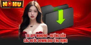 Tải App NOHU90 - Hướng Dẫn Các Bước Download Ứng Dụng